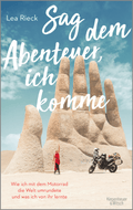 Sag dem Abenteuer, ich komme - Wie ich mit dem Motorrad die Welt umrundete und was ich von ihr lernte